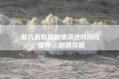 复仇者联盟剧情讲述时间线 雷神123剧情攻略