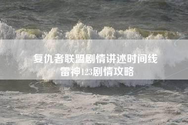 复仇者联盟剧情讲述时间线 雷神123剧情攻略