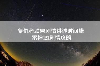 复仇者联盟剧情讲述时间线 雷神123剧情攻略