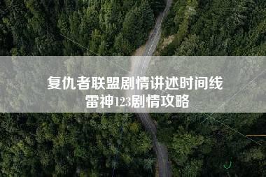 复仇者联盟剧情讲述时间线 雷神123剧情攻略