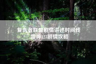 复仇者联盟剧情讲述时间线 雷神123剧情攻略