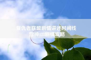 复仇者联盟剧情讲述时间线 雷神123剧情攻略