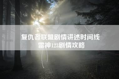 复仇者联盟剧情讲述时间线 雷神123剧情攻略