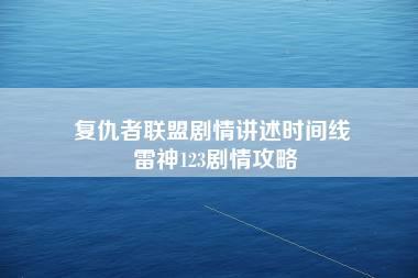 复仇者联盟剧情讲述时间线 雷神123剧情攻略