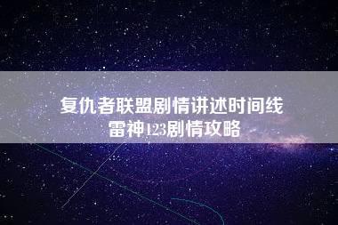 复仇者联盟剧情讲述时间线 雷神123剧情攻略