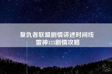 复仇者联盟剧情讲述时间线 雷神123剧情攻略