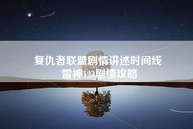 复仇者联盟剧情讲述时间线 雷神123剧情攻略