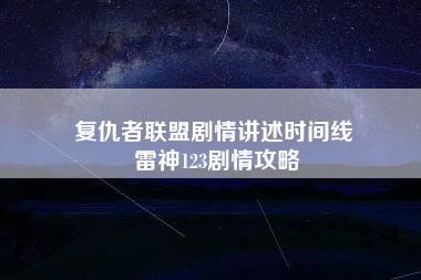 复仇者联盟剧情讲述时间线 雷神123剧情攻略