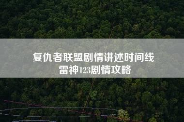 复仇者联盟剧情讲述时间线 雷神123剧情攻略