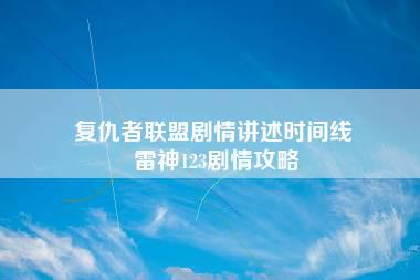 复仇者联盟剧情讲述时间线 雷神123剧情攻略