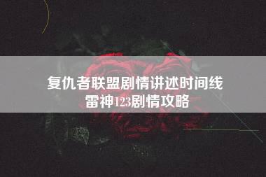 复仇者联盟剧情讲述时间线 雷神123剧情攻略