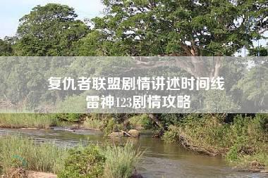 复仇者联盟剧情讲述时间线 雷神123剧情攻略