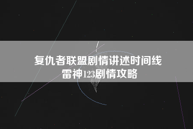 复仇者联盟剧情讲述时间线 雷神123剧情攻略