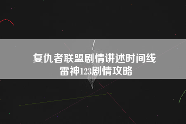 复仇者联盟剧情讲述时间线 雷神123剧情攻略