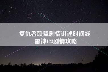 复仇者联盟剧情讲述时间线 雷神123剧情攻略