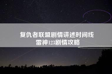 复仇者联盟剧情讲述时间线 雷神123剧情攻略