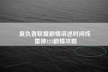 复仇者联盟剧情讲述时间线 雷神123剧情攻略