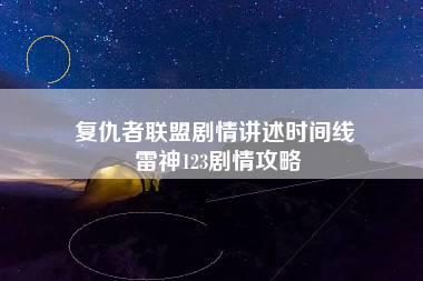 复仇者联盟剧情讲述时间线 雷神123剧情攻略