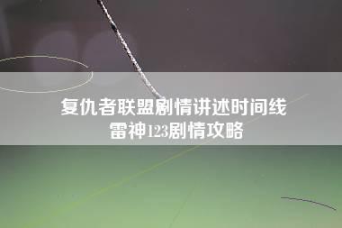 复仇者联盟剧情讲述时间线 雷神123剧情攻略