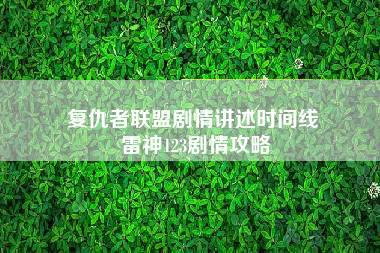 复仇者联盟剧情讲述时间线 雷神123剧情攻略