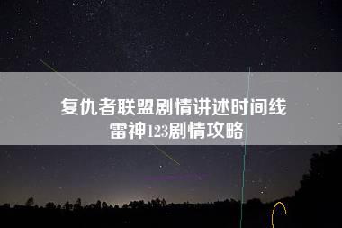 复仇者联盟剧情讲述时间线 雷神123剧情攻略