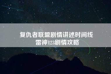 复仇者联盟剧情讲述时间线 雷神123剧情攻略