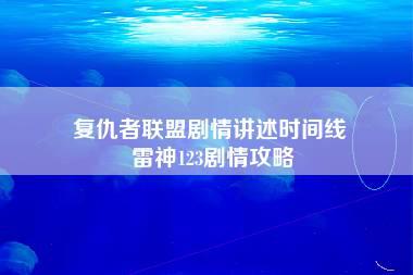 复仇者联盟剧情讲述时间线 雷神123剧情攻略