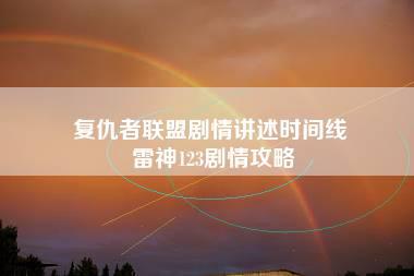 复仇者联盟剧情讲述时间线 雷神123剧情攻略