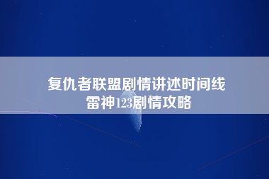 复仇者联盟剧情讲述时间线 雷神123剧情攻略