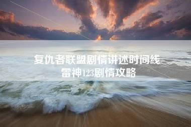 复仇者联盟剧情讲述时间线 雷神123剧情攻略