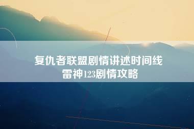 复仇者联盟剧情讲述时间线 雷神123剧情攻略