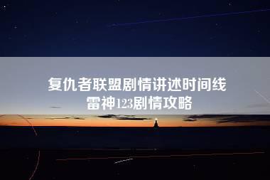 复仇者联盟剧情讲述时间线 雷神123剧情攻略