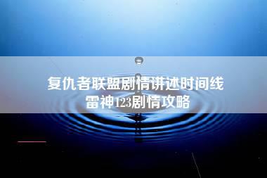 复仇者联盟剧情讲述时间线 雷神123剧情攻略