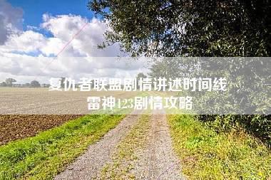 复仇者联盟剧情讲述时间线 雷神123剧情攻略