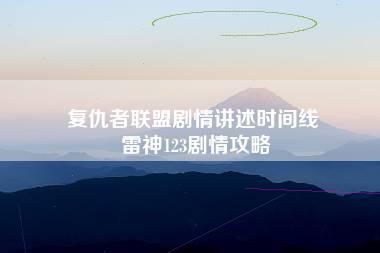 复仇者联盟剧情讲述时间线 雷神123剧情攻略