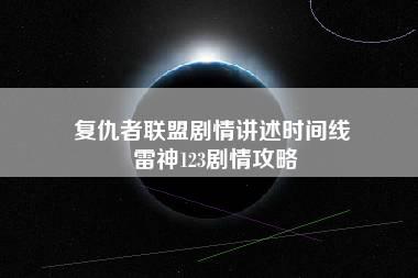 复仇者联盟剧情讲述时间线 雷神123剧情攻略