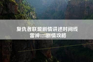 复仇者联盟剧情讲述时间线 雷神123剧情攻略