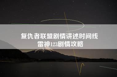 复仇者联盟剧情讲述时间线 雷神123剧情攻略