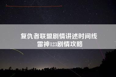 复仇者联盟剧情讲述时间线 雷神123剧情攻略