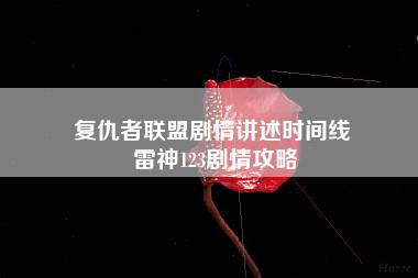 复仇者联盟剧情讲述时间线 雷神123剧情攻略