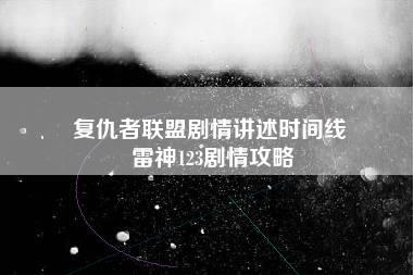 复仇者联盟剧情讲述时间线 雷神123剧情攻略