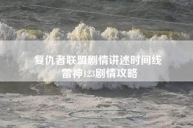 复仇者联盟剧情讲述时间线 雷神123剧情攻略