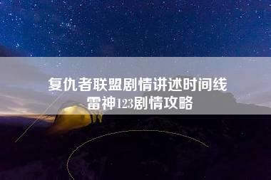 复仇者联盟剧情讲述时间线 雷神123剧情攻略