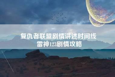 复仇者联盟剧情讲述时间线 雷神123剧情攻略