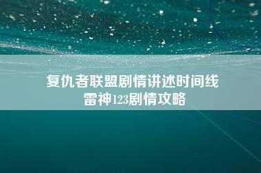 复仇者联盟剧情讲述时间线 雷神123剧情攻略