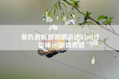 复仇者联盟剧情讲述时间线 雷神123剧情攻略