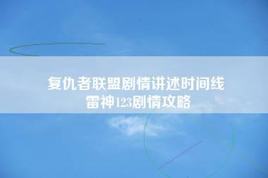 复仇者联盟剧情讲述时间线 雷神123剧情攻略