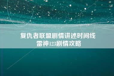 复仇者联盟剧情讲述时间线 雷神123剧情攻略