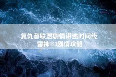 复仇者联盟剧情讲述时间线 雷神123剧情攻略