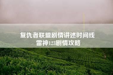 复仇者联盟剧情讲述时间线 雷神123剧情攻略